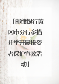 邮储银行黄冈市分行多措并举开展投资者保护宣教活动