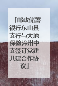 邮政储蓄银行东山县支行与大地保险漳州中支签订党建共建合作协议