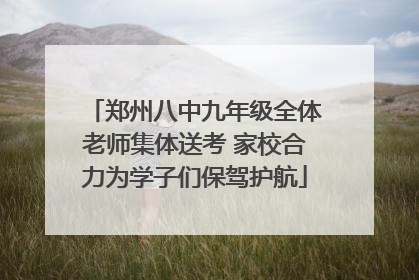 郑州八中九年级全体老师集体送考 家校合力为学子们保驾护航