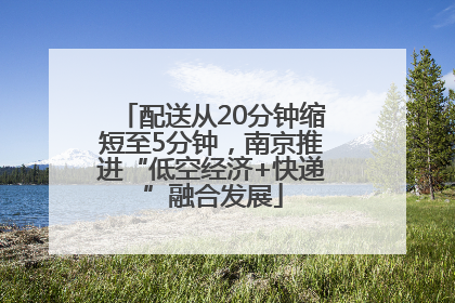 配送从20分钟缩短至5分钟，南京推进“低空经济+快递”融合发展