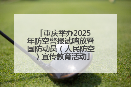 重庆举办2025年防空警报试鸣放暨国防动员（人民防空）宣传教育活动