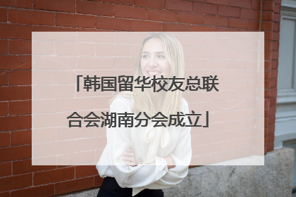韩国留华校友总联合会湖南分会成立