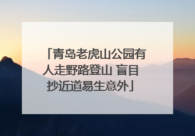 青岛老虎山公园有人走野路登山 盲目抄近道易生意外