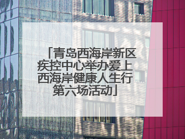 青岛西海岸新区疾控中心举办爱上西海岸健康人生行第六场活动