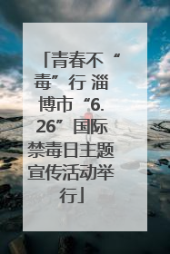 青春不“毒”行 淄博市“6.26”国际禁毒日主题宣传活动举行
