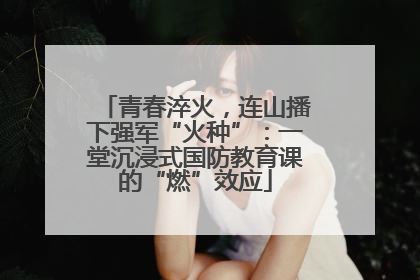 青春淬火，连山播下强军“火种”：一堂沉浸式国防教育课的“燃”效应