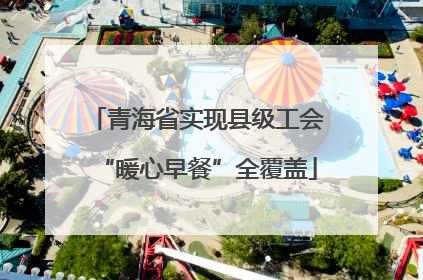 青海省实现县级工会“暖心早餐”全覆盖