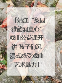 靖江“梨园雅韵润童心”戏曲公益课开讲 孩子们沉浸式感受戏曲艺术魅力