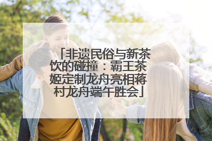 非遗民俗与新茶饮的碰撞：霸王茶姬定制龙舟亮相蒋村龙舟端午胜会