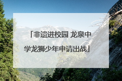 非遗进校园 龙泉中学龙狮少年申请出战
