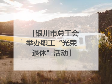 银川市总工会举办职工“光荣退休”活动