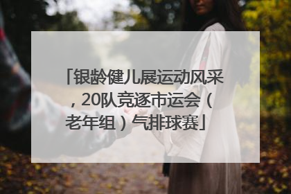 银龄健儿展运动风采，20队竞逐市运会（老年组）气排球赛