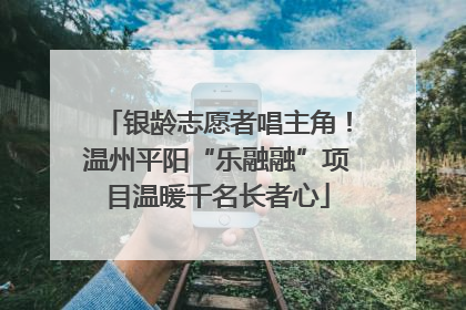 银龄志愿者唱主角！温州平阳“乐融融”项目温暖千名长者心