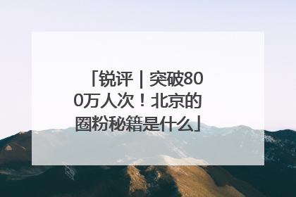 锐评｜突破800万人次！北京的圈粉秘籍是什么