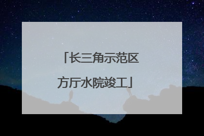 长三角示范区方厅水院竣工
