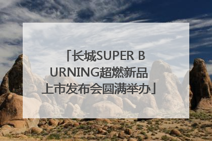 长城SUPER BURNING超燃新品上市发布会圆满举办