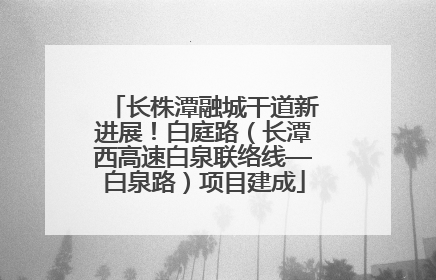 长株潭融城干道新进展！白庭路（长潭西高速白泉联络线—白泉路）项目建成