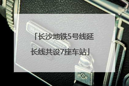 长沙地铁5号线延长线共设7座车站
