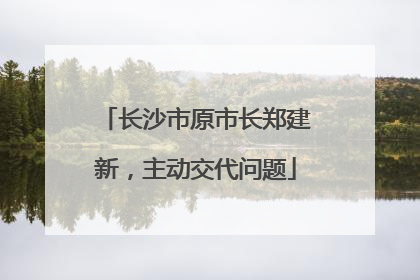 长沙市原市长郑建新，主动交代问题