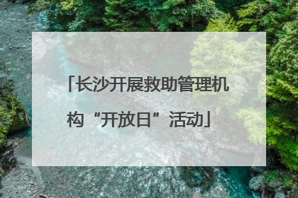 长沙开展救助管理机构“开放日”活动