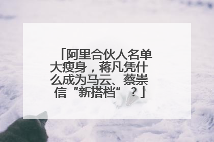 阿里合伙人名单大瘦身，蒋凡凭什么成为马云、蔡崇信“新搭档”？