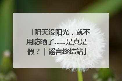 阴天没阳光，就不用防晒了……是真是假？｜谣言终结站