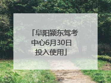 阜阳颍东驾考中心6月30日投入使用
