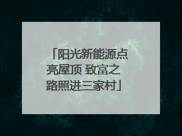 阳光新能源点亮屋顶 致富之路照进三家村
