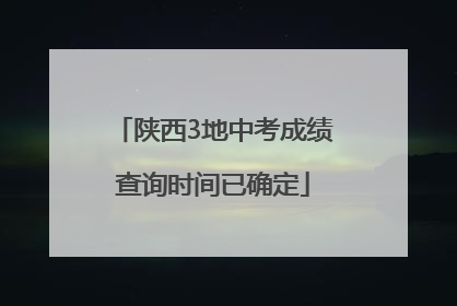 陕西3地中考成绩查询时间已确定