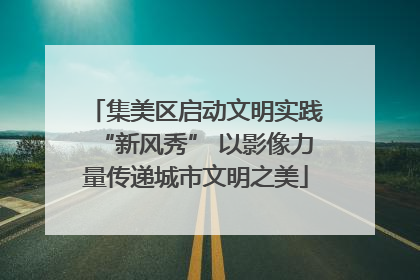 集美区启动文明实践“新风秀” 以影像力量传递城市文明之美