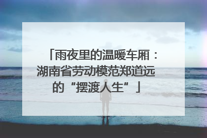 雨夜里的温暖车厢：湖南省劳动模范郑道远的“摆渡人生”