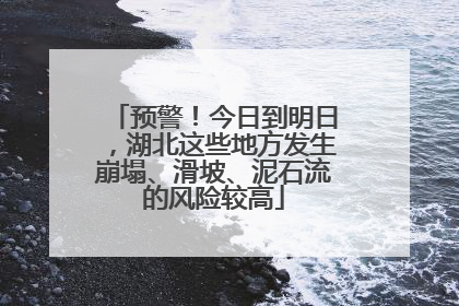 预警！今日到明日，湖北这些地方发生崩塌、滑坡、泥石流的风险较高