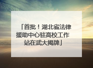 首批！湖北省法律援助中心驻高校工作站在武大揭牌