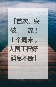 首次、突破、一流！上个周末，大国工程好消息不断