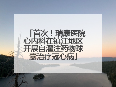 首次！瑞康医院心内科在镇江地区开展自灌注药物球囊治疗冠心病