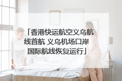 香港快运航空义乌航线首航 义乌机场口岸国际航线恢复运行
