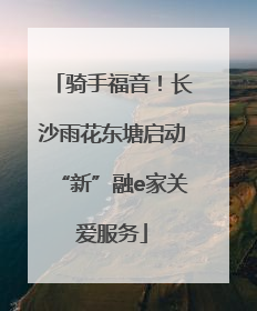 骑手福音！长沙雨花东塘启动“新”融e家关爱服务