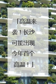 高温来袭！长沙可能出现今年首个高温！
