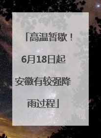 高温暂歇！6月18日起安徽有较强降雨过程