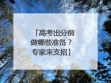 高考出分前做哪些准备？专家来支招