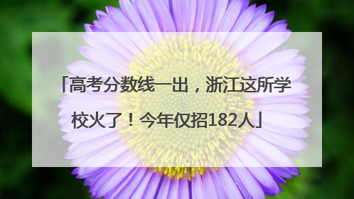 高考分数线一出，浙江这所学校火了！今年仅招182人