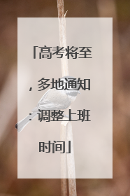 高考将至，多地通知：调整上班时间