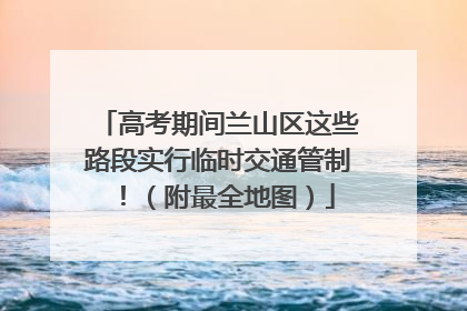 高考期间兰山区这些路段实行临时交通管制！（附最全地图）