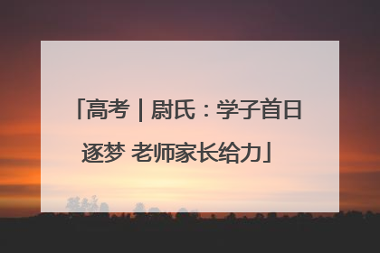 高考｜尉氏：学子首日逐梦 老师家长给力