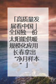 高质量发展看中国｜全国独一份太阳能供暖规模化应用 长春拿出“净月样本”