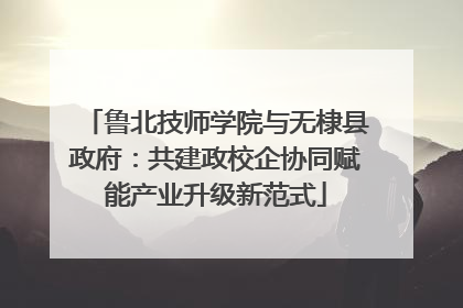 鲁北技师学院与无棣县政府：共建政校企协同赋能产业升级新范式
