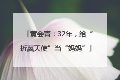 黄会青：32年，给“折翼天使”当“妈妈”