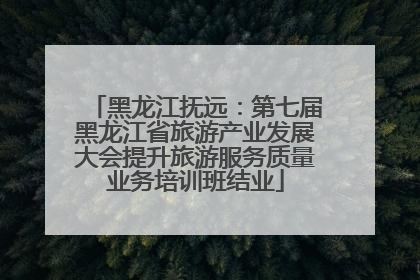 黑龙江抚远：第七届黑龙江省旅游产业发展大会提升旅游服务质量业务培训班结业