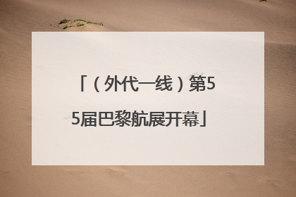 （外代一线）第55届巴黎航展开幕