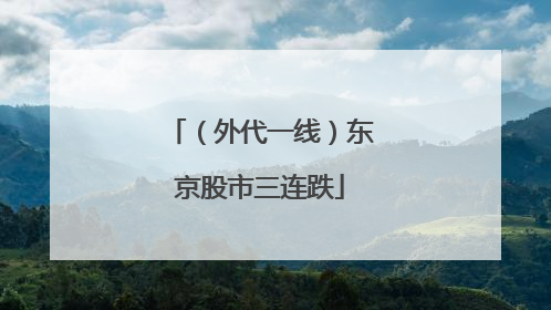 （外代一线）东京股市三连跌